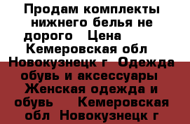 Продам комплекты нижнего белья не дорого › Цена ­ 450 - Кемеровская обл., Новокузнецк г. Одежда, обувь и аксессуары » Женская одежда и обувь   . Кемеровская обл.,Новокузнецк г.